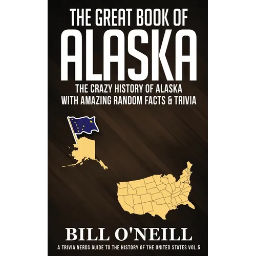The Great Book of Alaska: The Crazy History of Alaska with Amazing Random Facts & Trivia