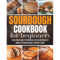 Sourdough Cookbook For Beginners: The Ultimate Guide to Traditional Artisan Sourdough at Home Beginner's Guide