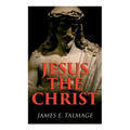 Jesus the Christ: A Study of the Messiah and His Mission According to Holy Scriptures Both Ancient and Modern