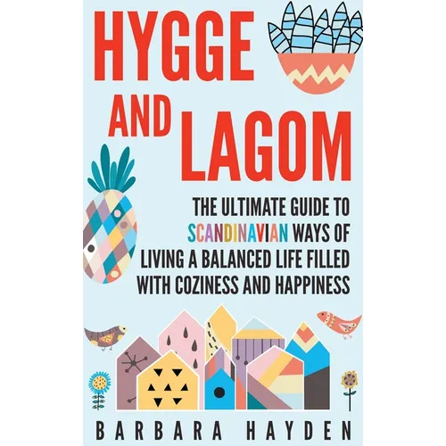 Hygge and Lagom: The Ultimate Guide to Scandinavian Ways of Living a Balanced Life Filled with Coziness and Happiness