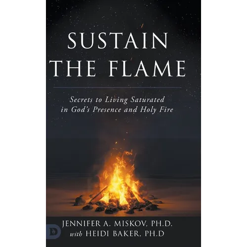 Sustain the Flame: Secrets to Living Saturated in God's Presence and Holy Fire