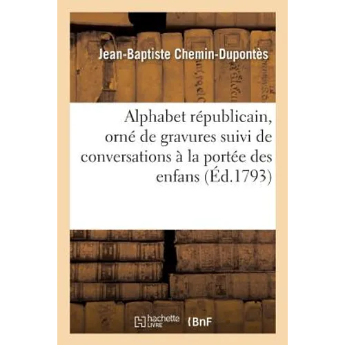 Alphabet Républicain, Orné de Gravures Suivi de Conversations À La Portée Des Enfans: Propres À Leur Inspirer l'Amour de la Liberté, de l'Égalité Et d