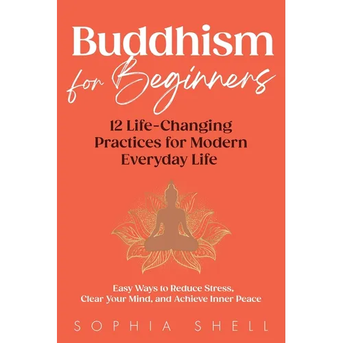 Buddhism for Beginners: 12 Life-Changing Practices for Modern Everyday Life - Easy Ways to Reduce Stress, Clear Your Mind, and Achieve Inner Peace