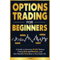 Options Trading for Beginners: A Guide to Maximize Profit, Reduce Trading Risk and Mistakes, and Get Valuable Time Back in Your Daily Life