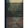 Papers Illustrating the History of the Scots Brigade in the Service of the United Netherlands, 1572-1782; Volume 35