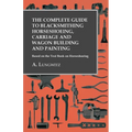 The Complete Guide to Blacksmithing Horseshoeing, Carriage and Wagon Building and Painting - Based on the Text Book on Horseshoeing