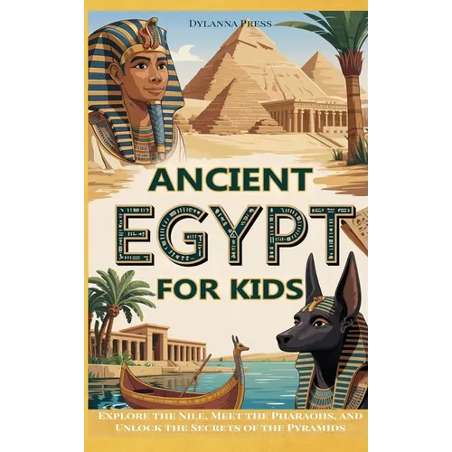 Ancient Egypt for Kids: Explore the Nile, Meet the Pharaohs, and Unlock the Secrets of the Pyramids