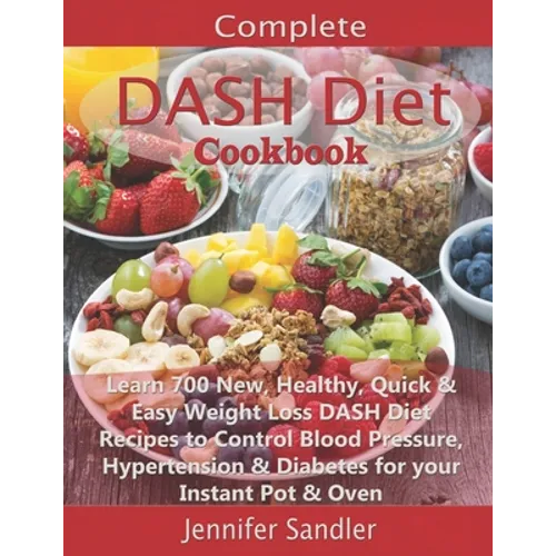 Complete DASH Diet Cookbook: Learn 700 New, Healthy, Quick & Easy Weight Loss DASH Diet Recipes to Control Blood Pressure, Hypertension & Diabetes for