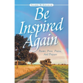 Be Inspired Again: Poems, Prose, Praise, And Prayers
