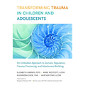 Transforming Trauma in Children and Adolescents: An Embodied Approach to Somatic Regulation, Trauma Processing, and Attachment-Building