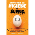 Todo Sobre la Higiene del Sueño: La Clave para Eliminar el Insomnio, Dormir Placenteramente y Recuperar tu Calidad de Vida