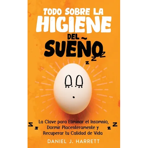 Todo Sobre la Higiene del Sueño: La Clave para Eliminar el Insomnio, Dormir Placenteramente y Recuperar tu Calidad de Vida