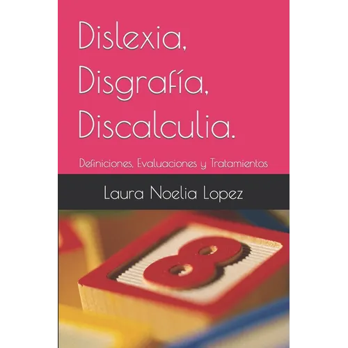 Dislexia, Disgrafía, Discalculia.: Definiciones, Evaluaciones y Tratamientos
