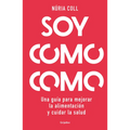 Soy Como Como: Una Guía Para Mejorar Tu Alimentación Y Cuidar Tu Salud / I Am What I Eat: A Guide to Improve Your Diet and Take Care of Your Health