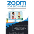 Zoom For Beginners: A Complete Guide to Teach Online and Improve the Learning Outcomes of your Students
