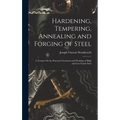 Hardening, Tempering, Annealing and Forging of Steel: A Treatise On the Practical Treatment and Working of High and Low Grade Steel