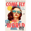 Come Fly the World: The Jet-Age Story of the Women of Pan Am