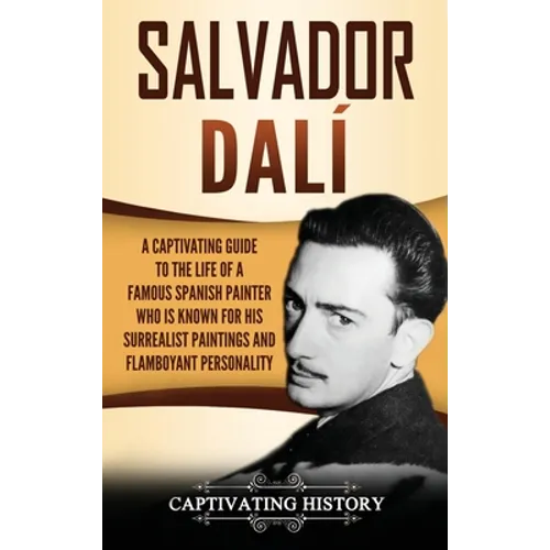 Salvador Dalí: A Captivating Guide to the Life of a Famous Spanish Painter Who Is Known for His Surrealist Paintings and Flamboyant Personality