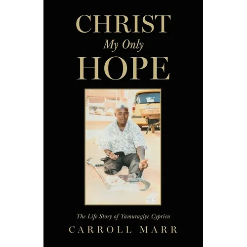 Christ My Only Hope: The Life Story of Yamuragiye Cyprien
