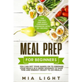 Meal Prep for Beginners: The Fastest and Most Convenient Cookbook with 50+ Recipes you can get Your Hands on to Prepare Your Meals in a Week Advance t