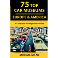 75 Top Car Museums in Europe & America: A Collection of Magazine Articles