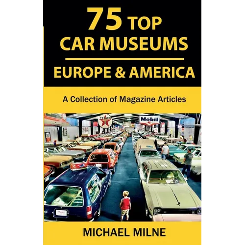 75 Top Car Museums in Europe & America: A Collection of Magazine Articles