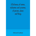 A Dictionary Of Names, Nicknames And Surnames, Of Persons, Places And Things