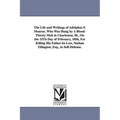 The Life and Writings of Adolphus F. Monroe, Who Was Hung by A Blood-Thirsty Mob in Charleston, Ill., On the 15Th Day of February, 1856, For Killing H