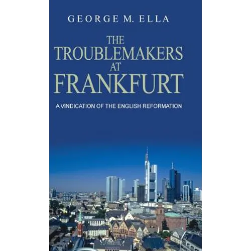 The Trouble-Makers At Frankfurt: A Vindication Of The English Reformation