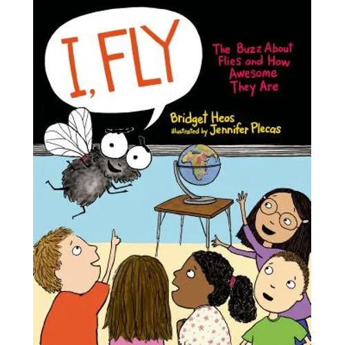 I, Fly: The Buzz about Flies and How Awesome They Are