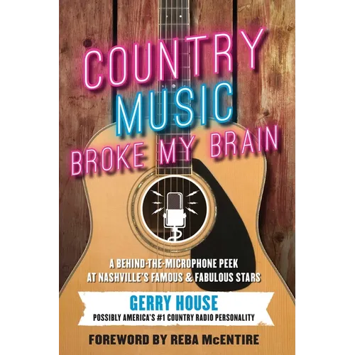 Country Music Broke My Brain: A Behind-The-Microphone Peek at Nashville's Famous and Fabulous Stars