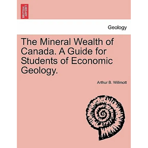 The Mineral Wealth of Canada. a Guide for Students of Economic Geology.