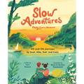 Slow Adventures: Enjoy Every Moment: 40 Real-Life Journeys by Boat, Bike, Foot, and Train