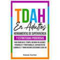 TDAH En Adultos: Herramientas de Supervivencia y Estrategias Poderosas para Manejar el Tiempo, Mejorar Relaciones Personales y Profesionales, Superar