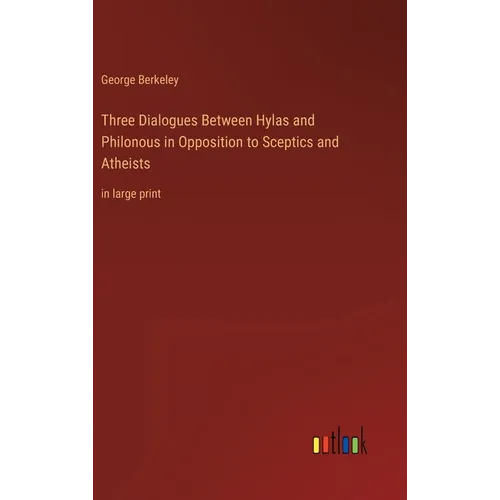 Three Dialogues Between Hylas and Philonous in Opposition to Sceptics and Atheists: in large print