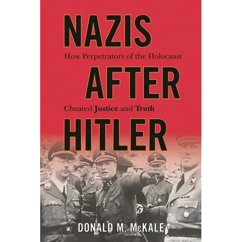 Nazis after Hitler: How Perpetrators of the Holocaust Cheated Justice and Truth