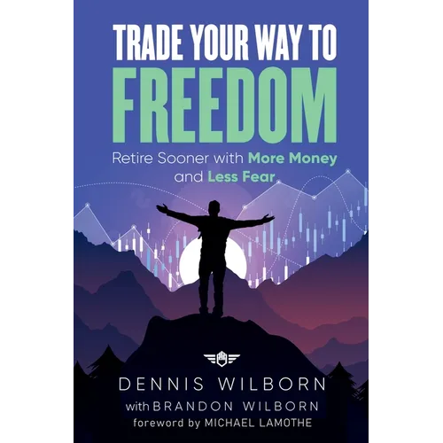 Trade Your Way to Freedom: Retire Sooner with More Money and Less Fear