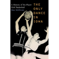 The Only Dance in Iowa: A History of Six-Player Girls' Basketball