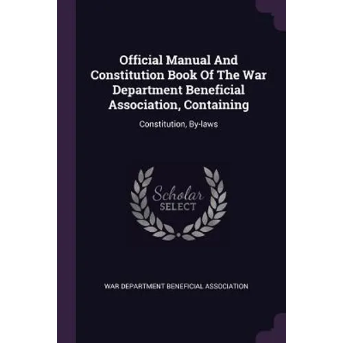 Official Manual And Constitution Book Of The War Department Beneficial Association, Containing: Constitution, By-laws
