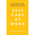 Self Care at Work: How to Reduce Stress, Boost Productivity, and Do More of What Matters