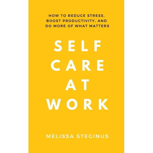 Self Care at Work: How to Reduce Stress, Boost Productivity, and Do More of What Matters