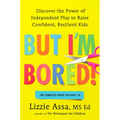 But I'm Bored!: Discover the Power of Independent Play to Raise Confident, Resilient Kids