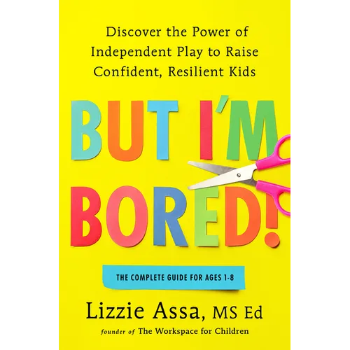 But I'm Bored!: Discover the Power of Independent Play to Raise Confident, Resilient Kids