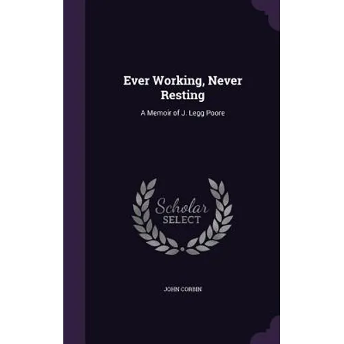Ever Working, Never Resting: A Memoir of J. Legg Poore