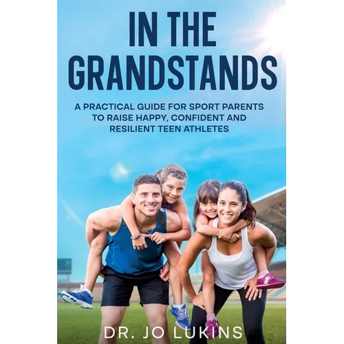 In The Grandstands: A parent's guide to building a happy, confident and resilient athletic teen through the highs and lows of sport