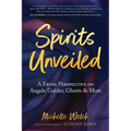 Spirits Unveiled: A Fresh Perspective on Angels, Guides, Ghosts & More