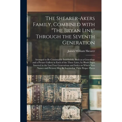 The Shearer-Akers Family, Combined With "The Bryan Line" Through the Seventh Generation; Arranged to Be Continuable Indefinitely, Both as a Genealogy