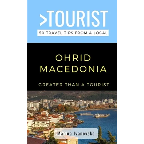 Greater Than a Tourist-Ohrid Macedonia: 50 Travel Tips from a Local