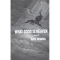 What Good Is Heaven: Poems