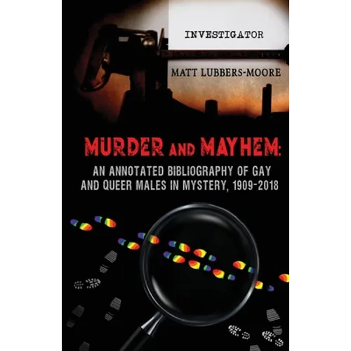 Murder and Mayhem: An Annotated Bibliography of Gay and Queer Males in Mystery, 1909-2018